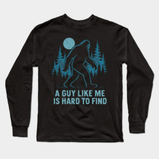 A Guy Like Me Is Hard To Find Funny Bigfoot Long Sleeve T-Shirt