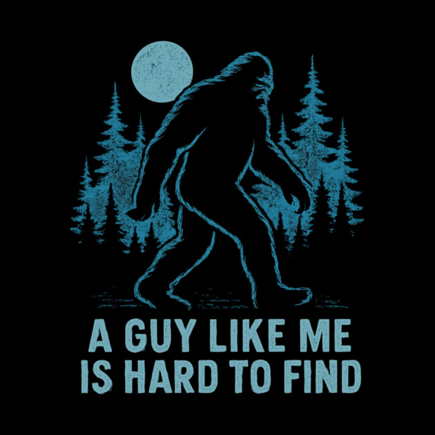 A Guy Like Me Is Hard To Find Funny Bigfoot by ArtistTee ⭐⭐⭐⭐⭐