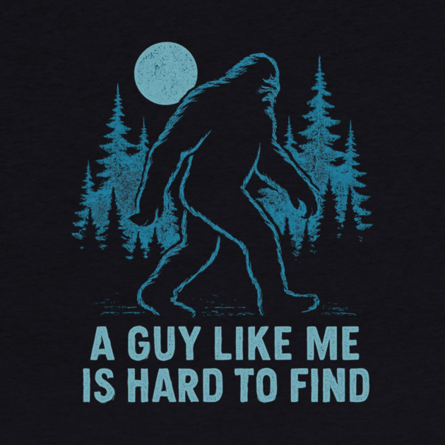 A Guy Like Me Is Hard To Find Funny Bigfoot by ArtistTee ⭐⭐⭐⭐⭐