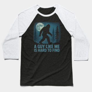 A Guy Like Me Is Hard To Find Funny Bigfoot Baseball T-Shirt