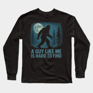 A Guy Like Me Is Hard To Find Funny Bigfoot Long Sleeve T-Shirt