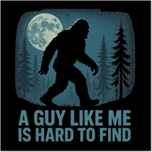 A Guy Like Me Is Hard To Find Funny Bigfoot Posters and Art