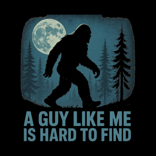 A Guy Like Me Is Hard To Find Funny Bigfoot by ArtistTee ⭐⭐⭐⭐⭐