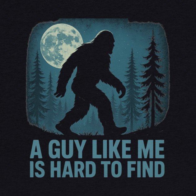 A Guy Like Me Is Hard To Find Funny Bigfoot by ArtistTee ⭐⭐⭐⭐⭐