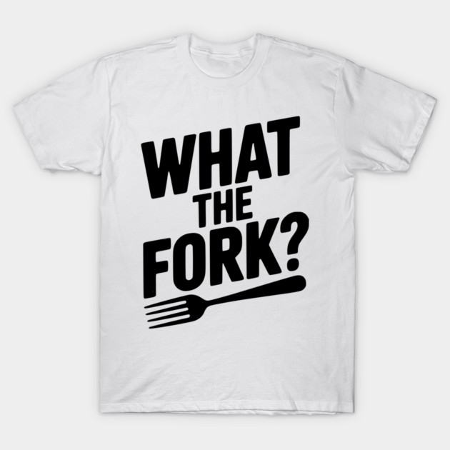 What the Fork? T-Shirt by Frank Ring