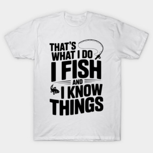 That’s What I Do I Fish and I Know Things T-Shirt