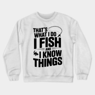 That’s What I Do I Fish and I Know Things Crewneck Sweatshirt