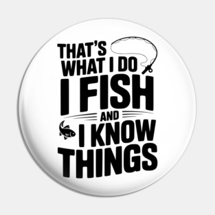 That’s What I Do I Fish and I Know Things Pin