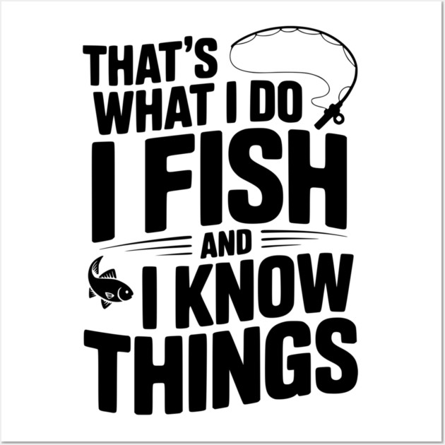 That’s What I Do I Fish and I Know Things Wall Art by Frank Ring