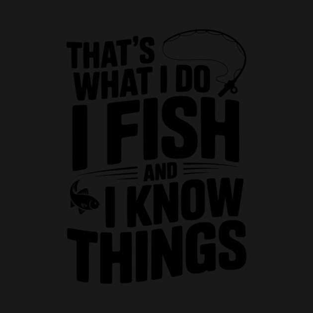 That’s What I Do I Fish and I Know Things by Frank Ring