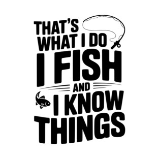 That’s What I Do I Fish and I Know Things T-Shirt