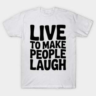 Live to Make People Laugh T-Shirt
