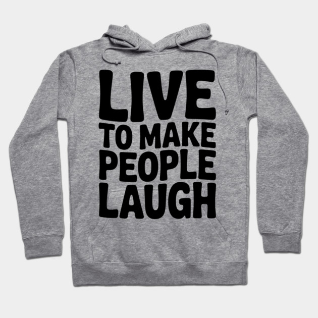 Live to Make People Laugh Hoodie by Frank Ring