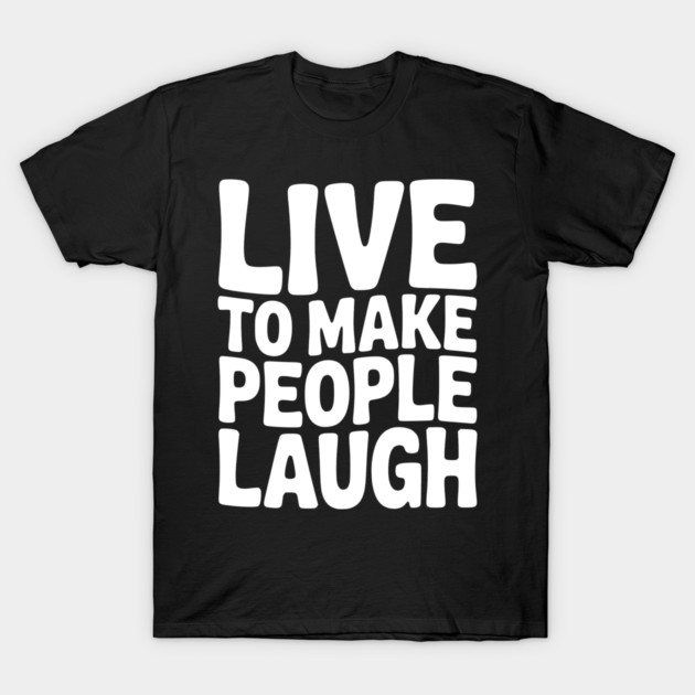 Live to Make People Laugh T-Shirt by Frank Ring