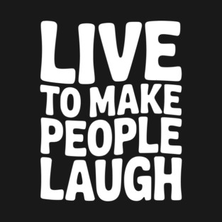 Live to Make People Laugh T-Shirt