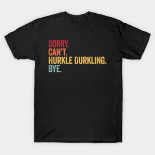 Sorry. Can't. Hurkle Durkling. Bye. Funny Scottish Slang T-Shirt