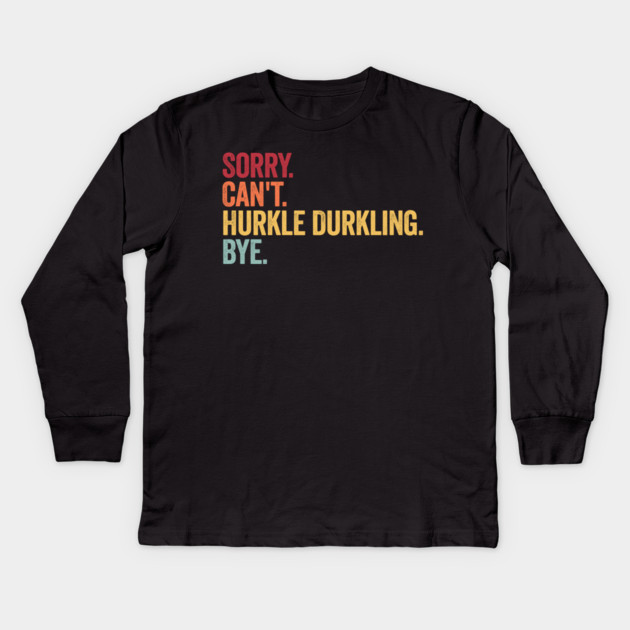 Sorry. Can't. Hurkle Durkling. Bye. Funny Scottish Slang Kids Long Sleeve T-Shirt by Luxinda