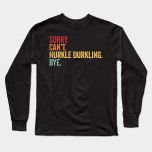 Sorry. Can't. Hurkle Durkling. Bye. Funny Scottish Slang Long Sleeve T-Shirt