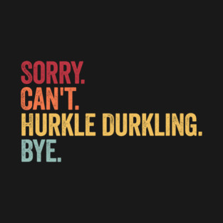 Sorry. Can't. Hurkle Durkling. Bye. Funny Scottish Slang T-Shirt