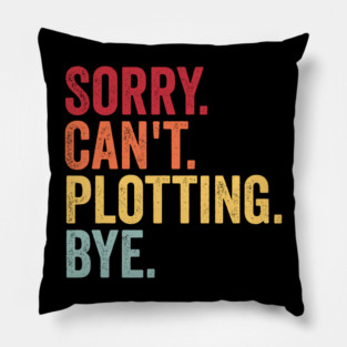 Sorry. Can't. Plotting. Bye. Funny Excuse Design Pillow