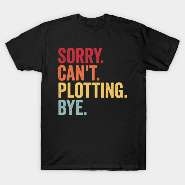 Sorry. Can't. Plotting. Bye. Funny Excuse Design T-Shirt by Luxinda
