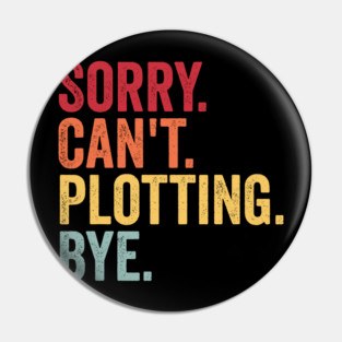 Sorry. Can't. Plotting. Bye. Funny Excuse Design Pin