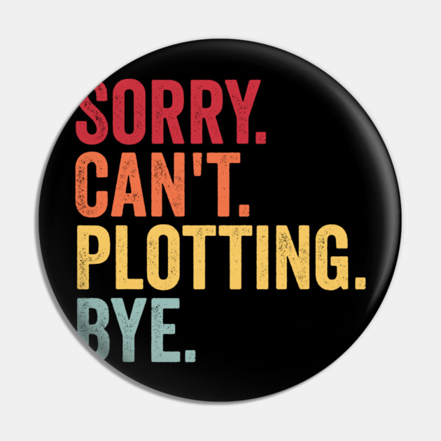 Sorry. Can't. Plotting. Bye. Funny Excuse Design Pin by Luxinda