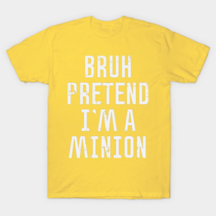 bruh-pretend-im-a-minion T-Shirt