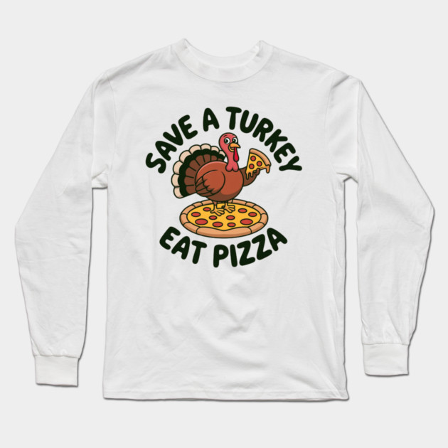Save a Turkey Eat Pizza Funny Thanksgiving – Cute Turkey Pizza Lover Long Sleeve T-Shirt by Creatifly Graphic Tees