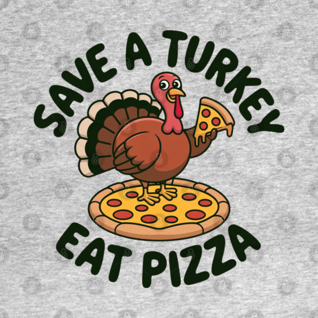 Save a Turkey Eat Pizza Funny Thanksgiving – Cute Turkey Pizza Lover by Creatifly Graphic Tees