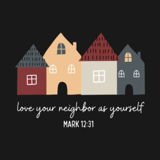 Love Your Neighbor As Yourself — Mark 12:31 T-Shirt