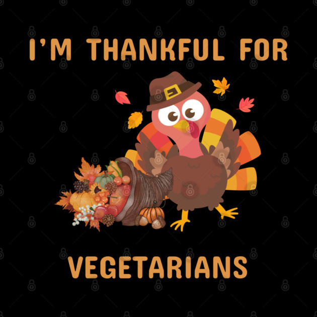 Funny Thanksgiving Turkey – I’m Thankful For Vegetarians | Cute Turkey Day Humor by Creatifly Graphic Tees