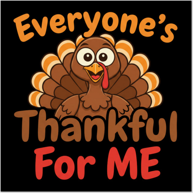 Funny Thanksgiving Turkey – Everyone’s Thankful For Me | Cute Fall Humor Wall Art by Creatifly Graphic Tees