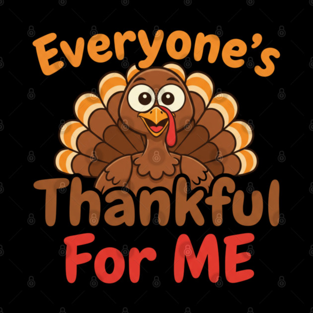 Funny Thanksgiving Turkey – Everyone’s Thankful For Me | Cute Fall Humor by Creatifly Graphic Tees