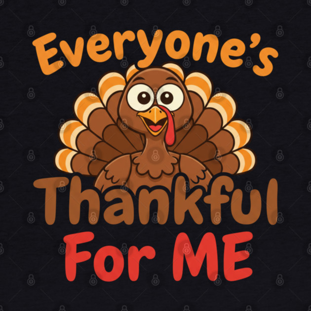Funny Thanksgiving Turkey – Everyone’s Thankful For Me | Cute Fall Humor by Creatifly Graphic Tees
