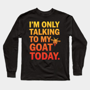 Talking To My Goat Today Funny Quote Long Sleeve T-Shirt