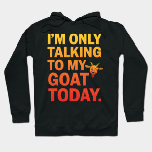 Talking To My Goat Today Funny Quote Hoodie