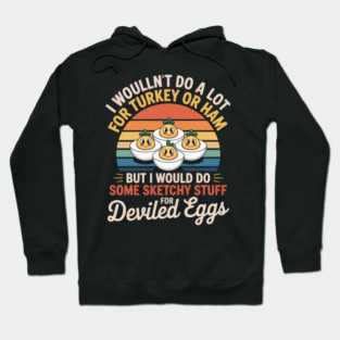 I Wouldn't Do a Lot for Turkey or Ham But I Would Do Some Sketchy Stuff for Deviled Eggs Hoodie