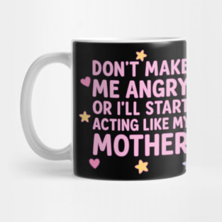 Don't make me angry or I'll stat acting like my mother Mug