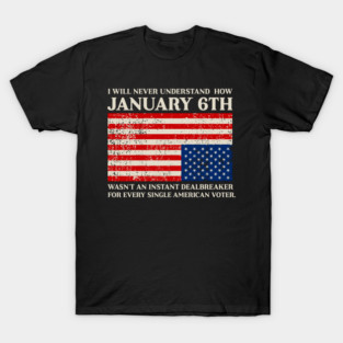 I Will Never Understand How January 6th Wasn't An Instant Dealbreaker - Feminist Gift T-Shirt