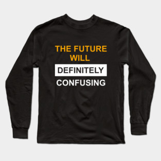 The Future Will Be Definitely Confusing Long Sleeve T-Shirt