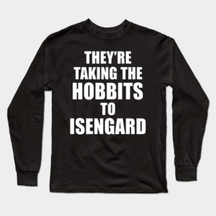 They’re Taking the Hobbits to Isengard Long Sleeve T-Shirt