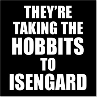 They’re Taking the Hobbits to Isengard Posters and Art
