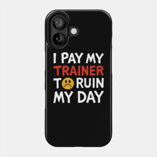 I Pay My Trainer To Ruin My Day Workout Humor Phone Case