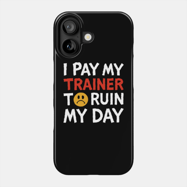I Pay My Trainer To Ruin My Day Workout Humor Phone Case by Anticorporati