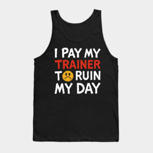 I Pay My Trainer To Ruin My Day Workout Humor Tank Top