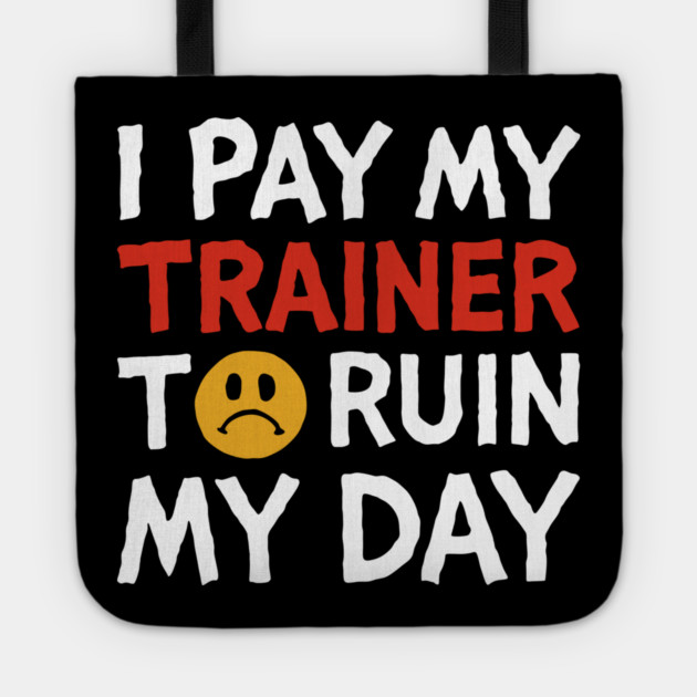 I Pay My Trainer To Ruin My Day Workout Humor Tote by Anticorporati