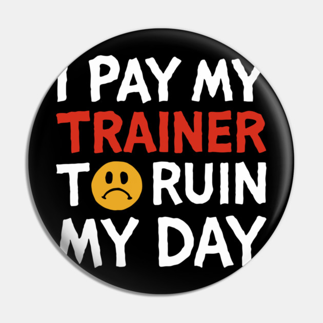 I Pay My Trainer To Ruin My Day Workout Humor Pin by Anticorporati
