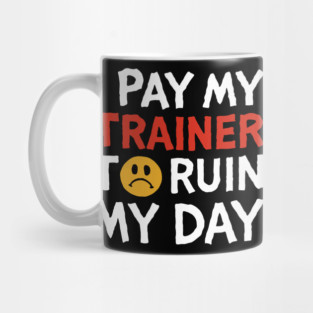 I Pay My Trainer To Ruin My Day Workout Humor Mug