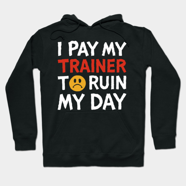 I Pay My Trainer To Ruin My Day Workout Humor Hoodie by Anticorporati
